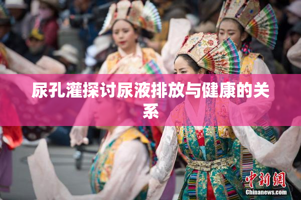 尿孔灌探讨尿液排放与健康的关系