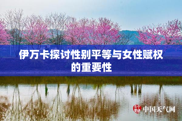 伊万卡探讨性别平等与女性赋权的重要性