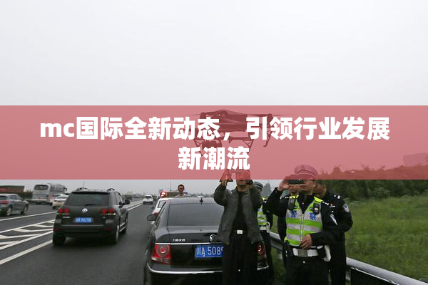 mc国际全新动态，引领行业发展新潮流