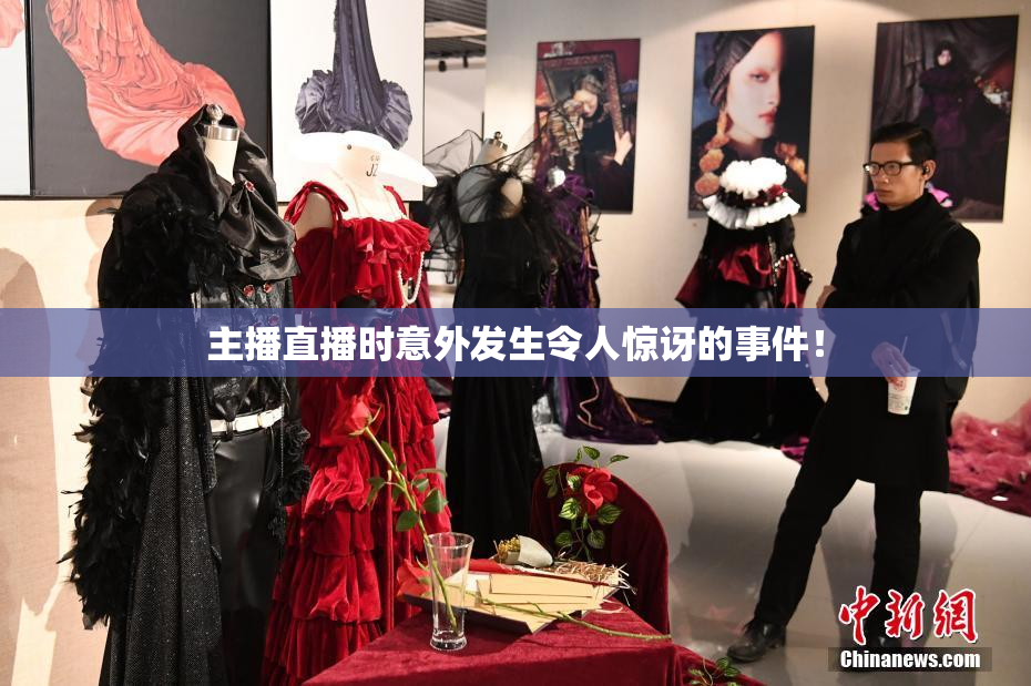 主播直播时意外发生令人惊讶的事件！