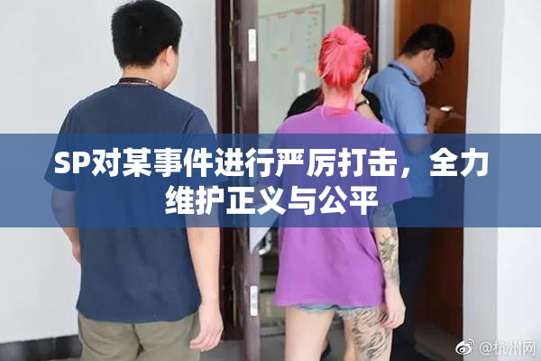SP对某事件进行严厉打击，全力维护正义与公平