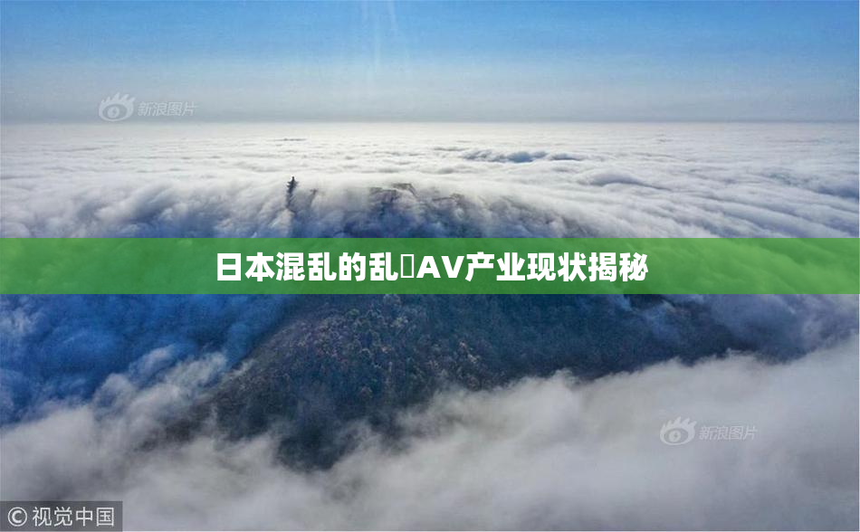 日本混乱的乱婬AV产业现状揭秘