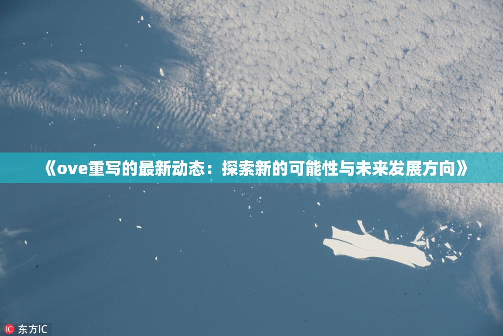 《ove重写的最新动态：探索新的可能性与未来发展方向》