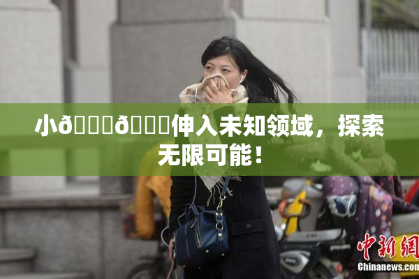 小🐔🐔伸入未知领域，探索无限可能！