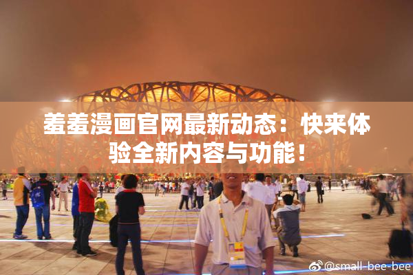 羞羞漫画官网最新动态：快来体验全新内容与功能！