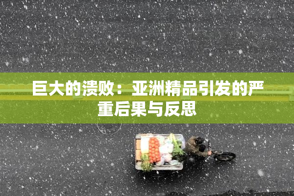 巨大的溃败：亚洲精品引发的严重后果与反思