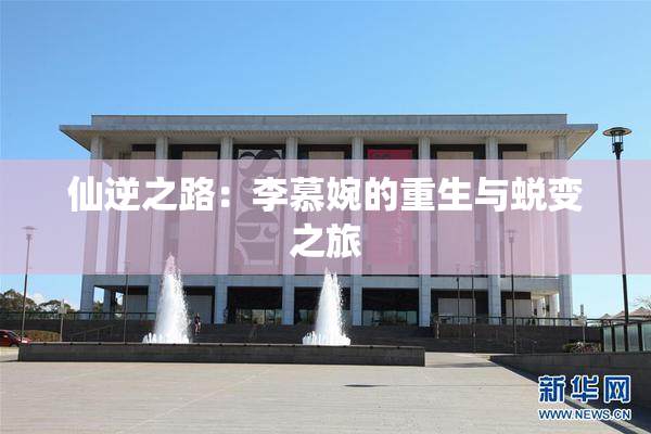 仙逆之路：李慕婉的重生与蜕变之旅