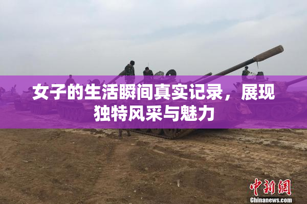 女子的生活瞬间真实记录，展现独特风采与魅力
