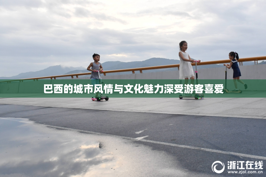 巴西的城市风情与文化魅力深受游客喜爱