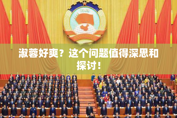 淑蓉好爽？这个问题值得深思和探讨！