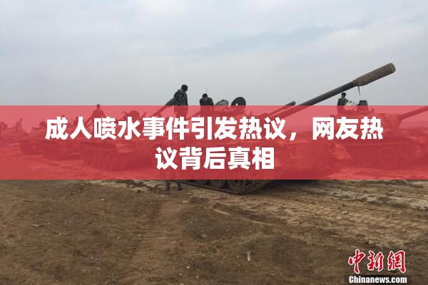 成人喷水事件引发热议，网友热议背后真相