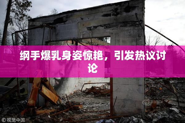 纲手爆乳身姿惊艳，引发热议讨论