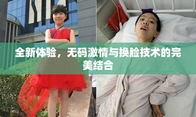全新体验，无码激情与换脸技术的完美结合