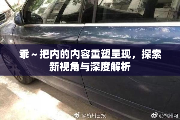 乖～把内的内容重塑呈现，探索新视角与深度解析