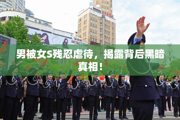 男被女S残忍虐待，揭露背后黑暗真相！