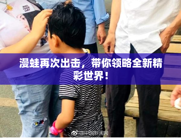 漫蛙再次出击，带你领略全新精彩世界！