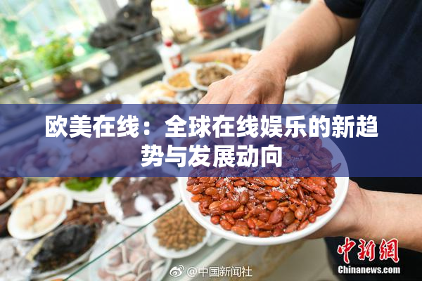 欧美在线：全球在线娱乐的新趋势与发展动向