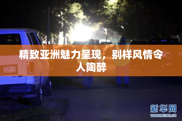 精致亚洲魅力呈现，别样风情令人陶醉