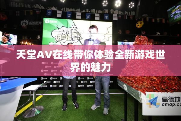 天堂A∨在线带你体验全新游戏世界的魅力