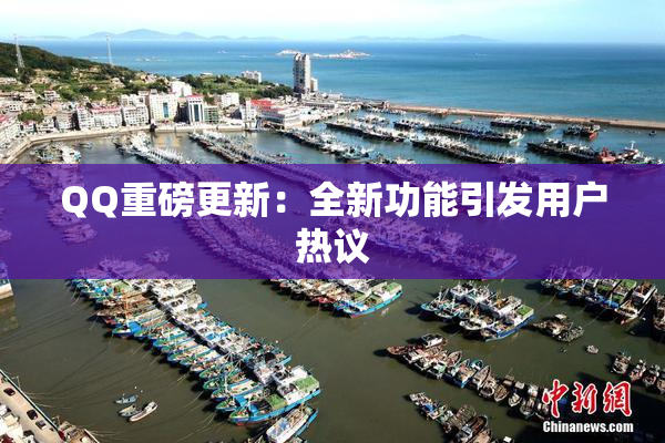 QQ重磅更新：全新功能引发用户热议