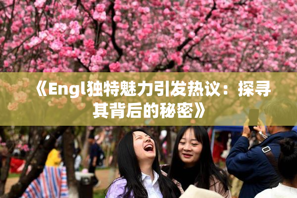 《Engl独特魅力引发热议：探寻其背后的秘密》