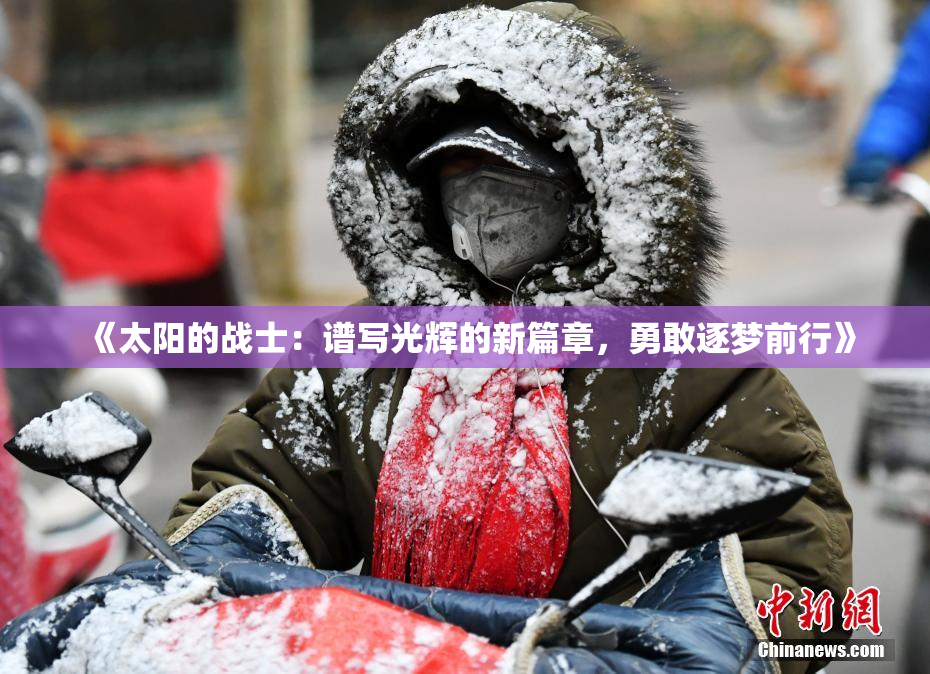 《太阳的战士：谱写光辉的新篇章，勇敢逐梦前行》