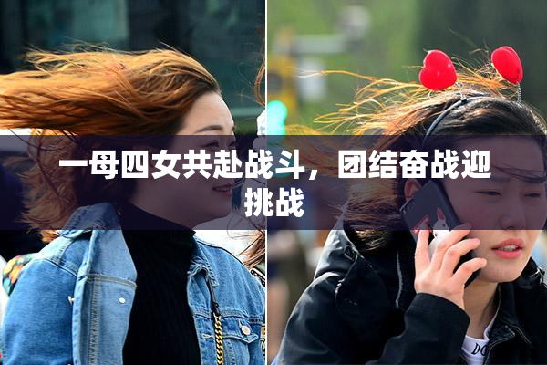 一母四女共赴战斗，团结奋战迎挑战