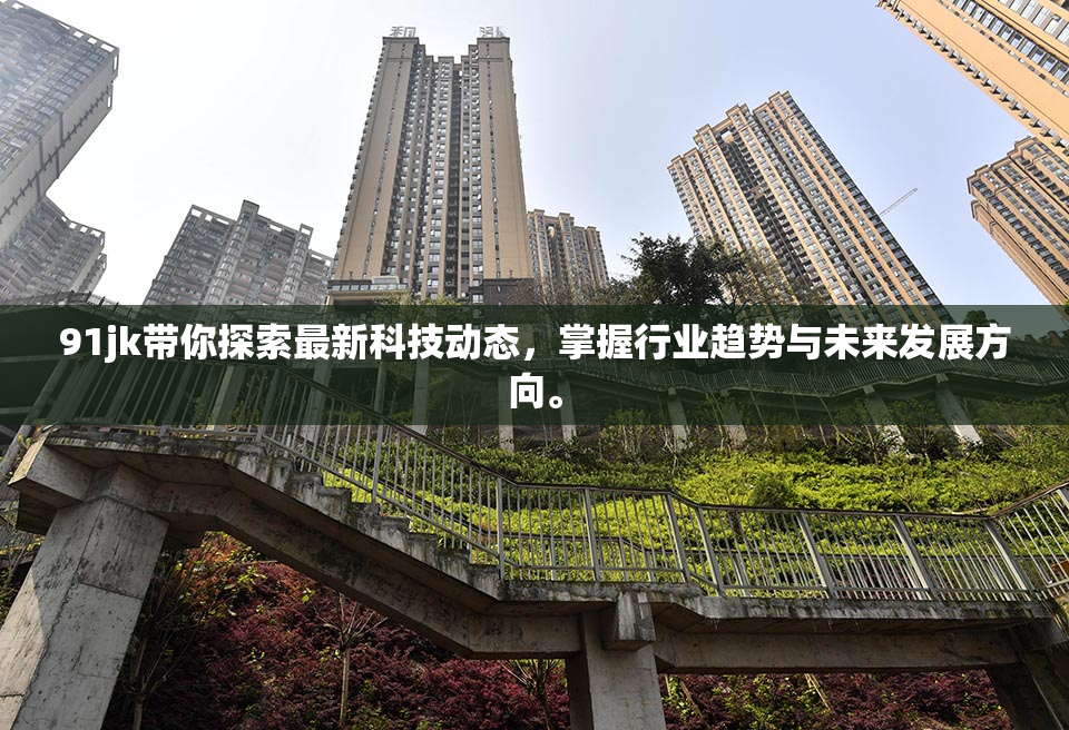 91jk带你探索最新科技动态，掌握行业趋势与未来发展方向。
