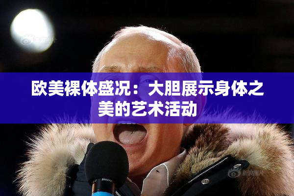 欧美裸体盛况：大胆展示身体之美的艺术活动