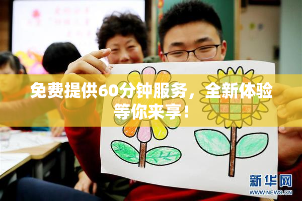 免费提供60分钟服务，全新体验等你来享！