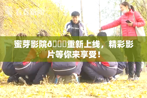 蜜芽影院🔞重新上线，精彩影片等你来享受！