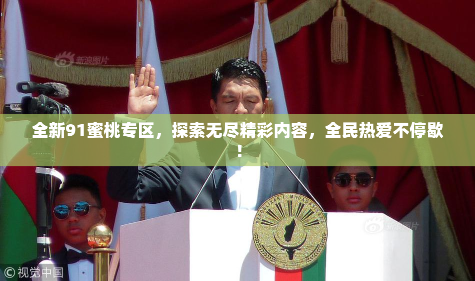 全新91蜜桃专区，探索无尽精彩内容，全民热爱不停歇！