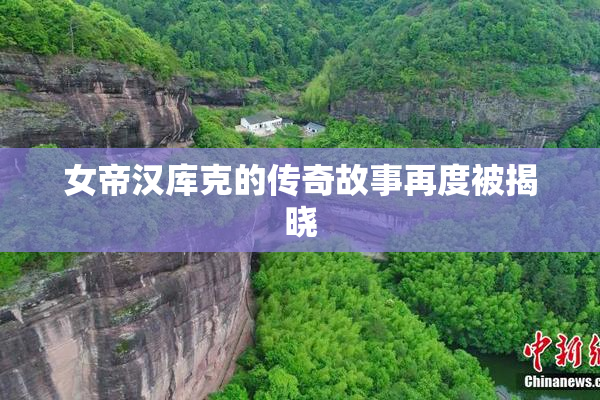 女帝汉库克的传奇故事再度被揭晓