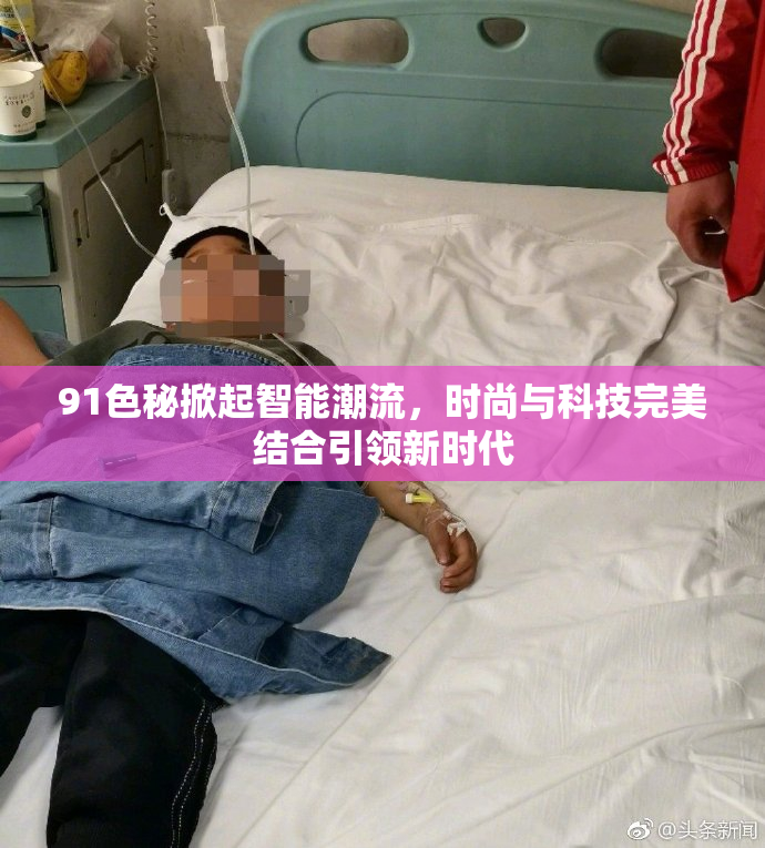 91色秘掀起智能潮流，时尚与科技完美结合引领新时代