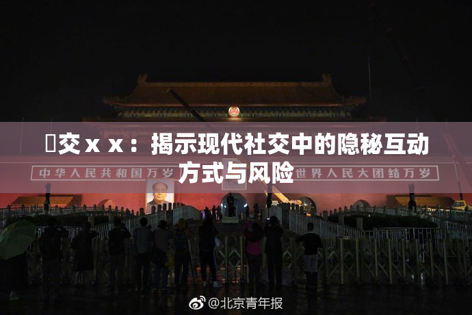 嘼交ⅹⅹ：揭示现代社交中的隐秘互动方式与风险