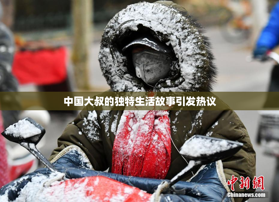 中国大叔的独特生活故事引发热议