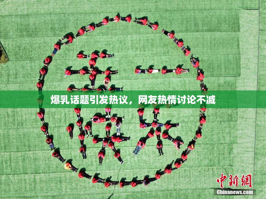 爆乳话题引发热议，网友热情讨论不减