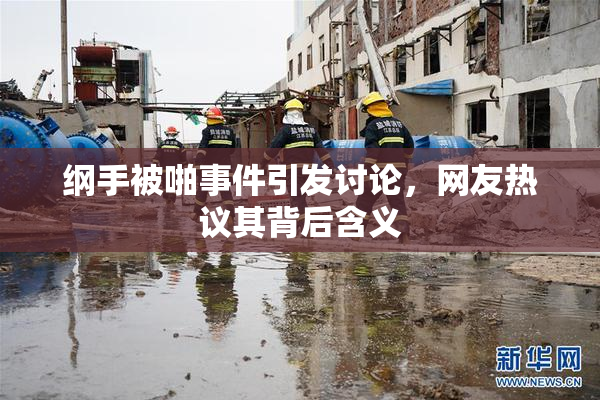 纲手被啪事件引发讨论，网友热议其背后含义