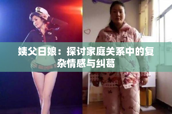 姨父日娘：探讨家庭关系中的复杂情感与纠葛