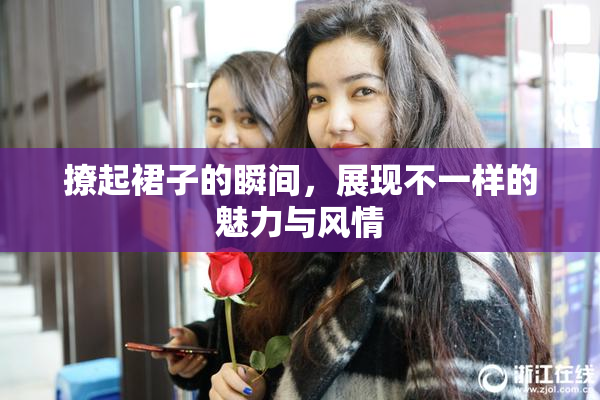 撩起裙子的瞬间，展现不一样的魅力与风情