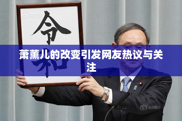 萧薰儿的改变引发网友热议与关注