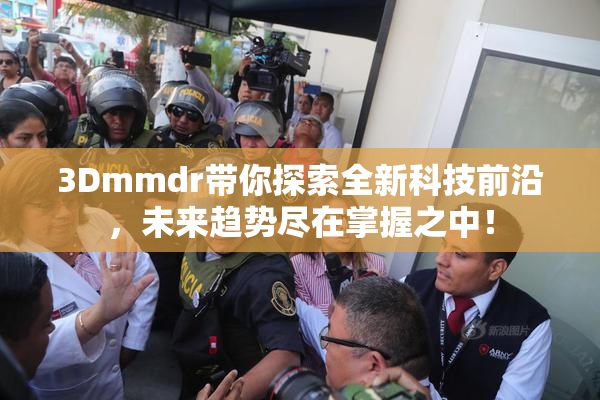 3Dmmdr带你探索全新科技前沿，未来趋势尽在掌握之中！