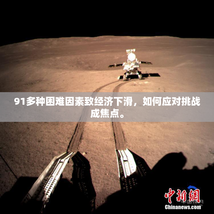 91多种困难因素致经济下滑，如何应对挑战成焦点。
