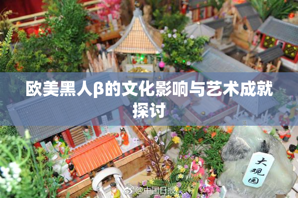 欧美黑人β的文化影响与艺术成就探讨