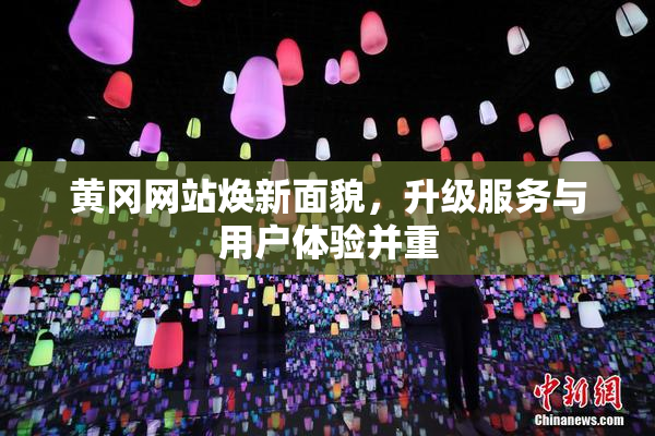 黄冈网站焕新面貌，升级服务与用户体验并重