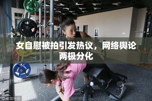 女自慰被拍引发热议，网络舆论两极分化