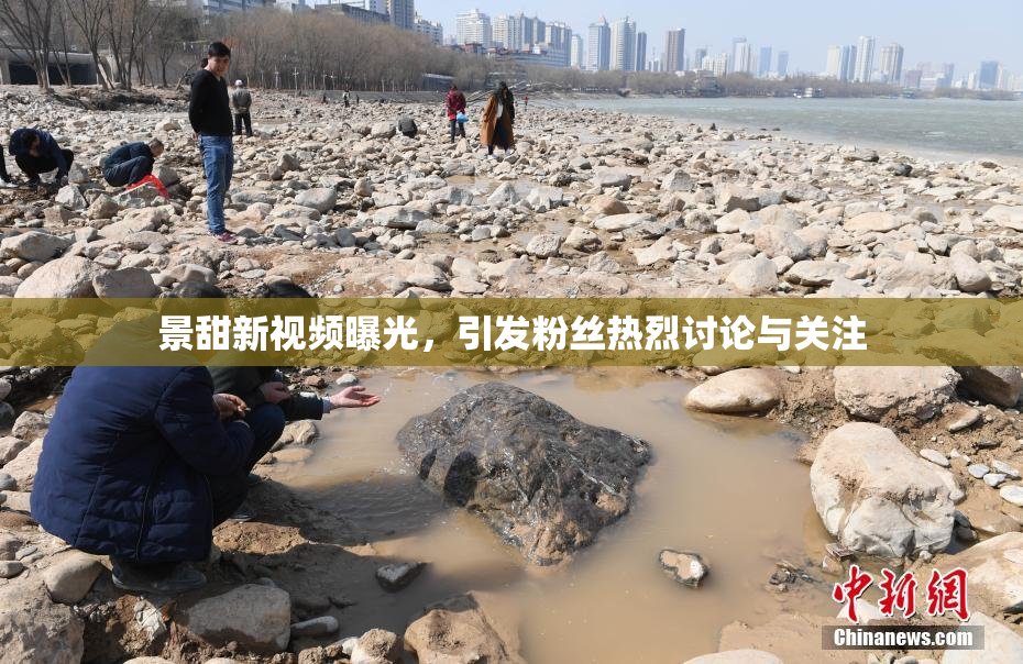 景甜新视频曝光，引发粉丝热烈讨论与关注