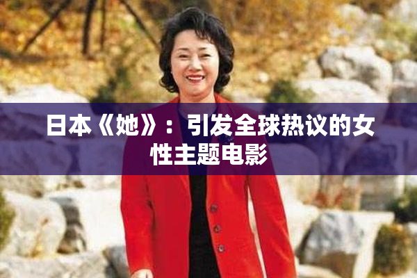 日本《她》：引发全球热议的女性主题电影