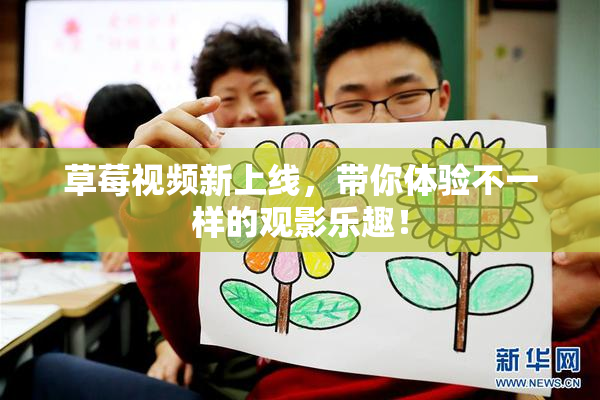 草莓视频新上线，带你体验不一样的观影乐趣！