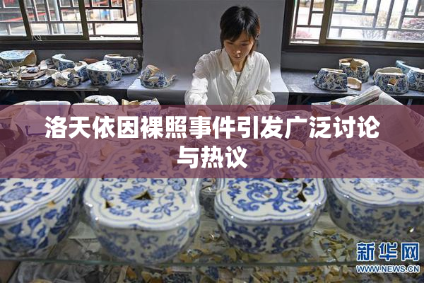 洛天依因裸照事件引发广泛讨论与热议